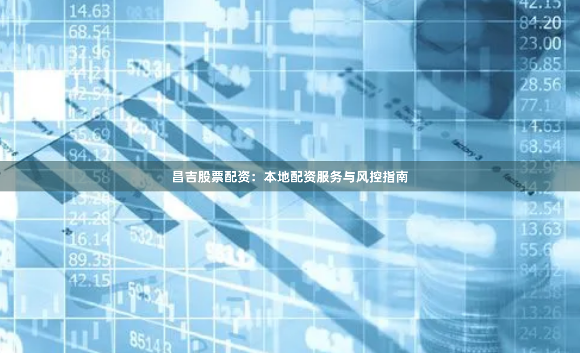 昌吉股票配资：本地配资服务与风控指南
