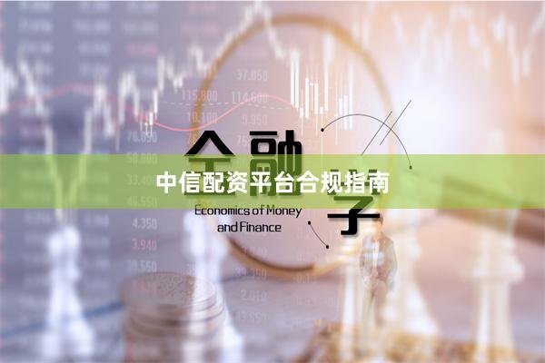 中信配资平台合规指南