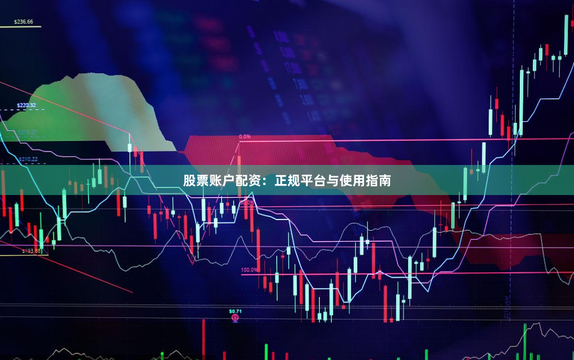 股票账户配资：正规平台与使用指南