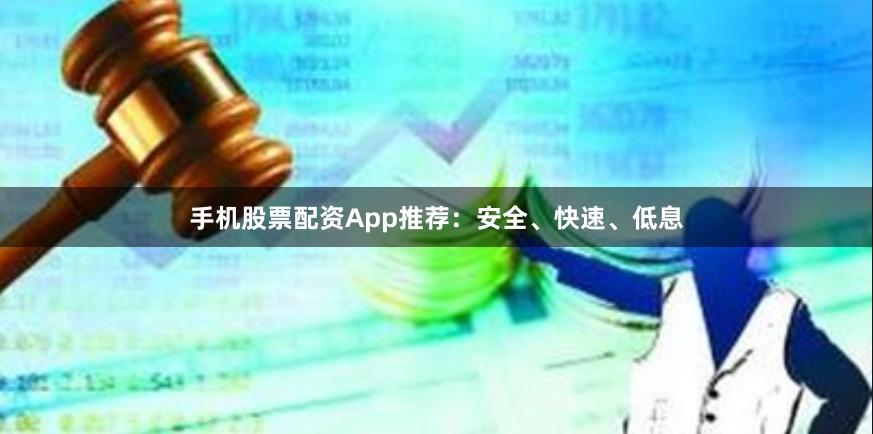 手机股票配资App推荐:安全、快速、低息