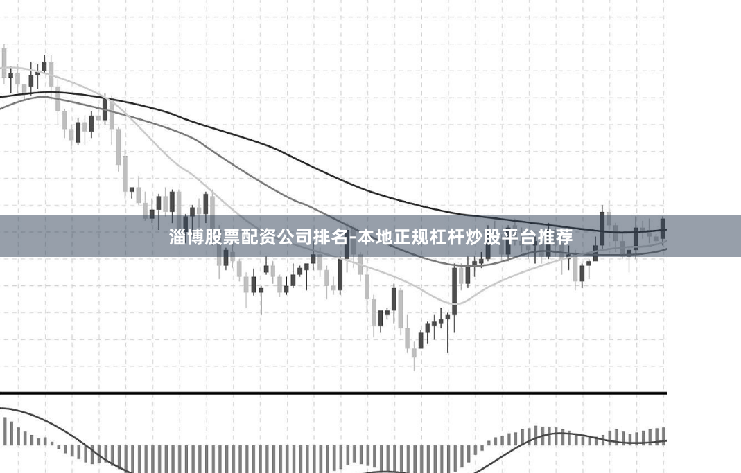 淄博股票配资公司排名-本地正规杠杆炒股平台推荐
