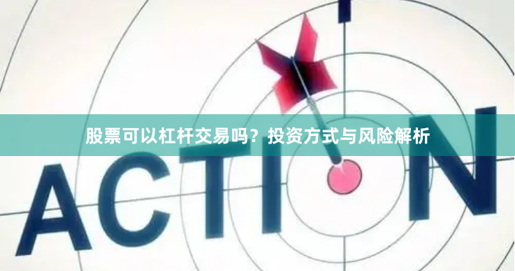 股票可以杠杆交易吗？投资方式与风险解析