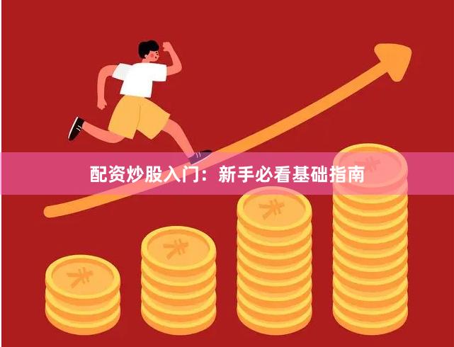 配资炒股入门:新手必看基础指南