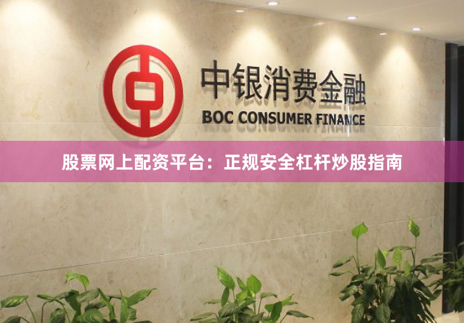 股票网上配资平台：正规安全杠杆炒股指南