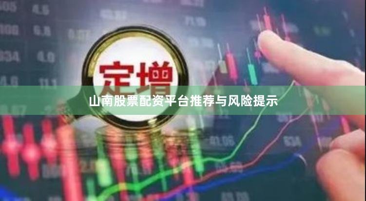 山南股票配资平台推荐与风险提示