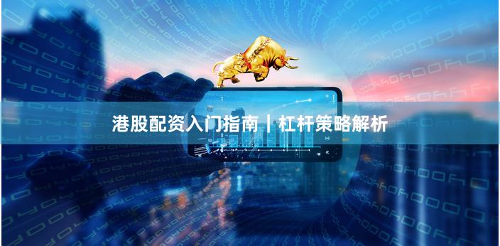 港股配资入门指南｜杠杆策略解析