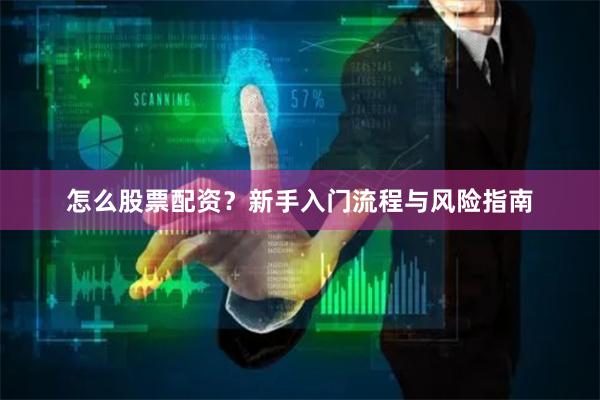 怎么股票配资？新手入门流程与风险指南