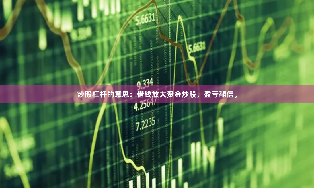 炒股杠杆的意思：借钱放大资金炒股，盈亏翻倍。