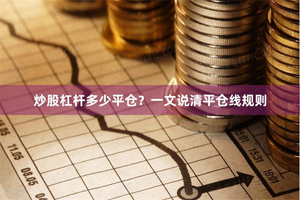 炒股杠杆多少平仓？一文说清平仓线规则
