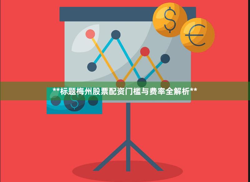 **标题梅州股票配资门槛与费率全解析**