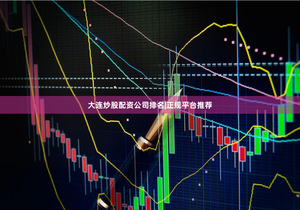 大连炒股配资公司排名|正规平台推荐