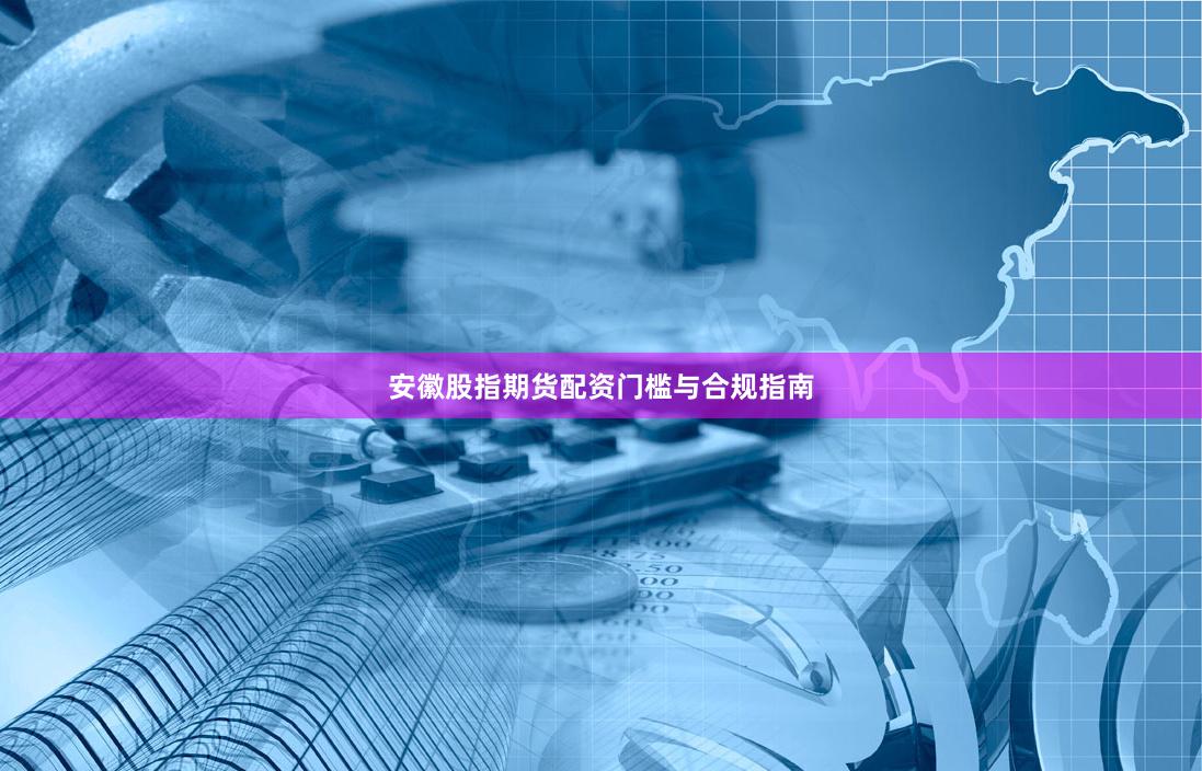 安徽股指期货配资门槛与合规指南