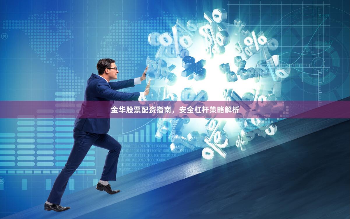 金华股票配资指南，安全杠杆策略解析